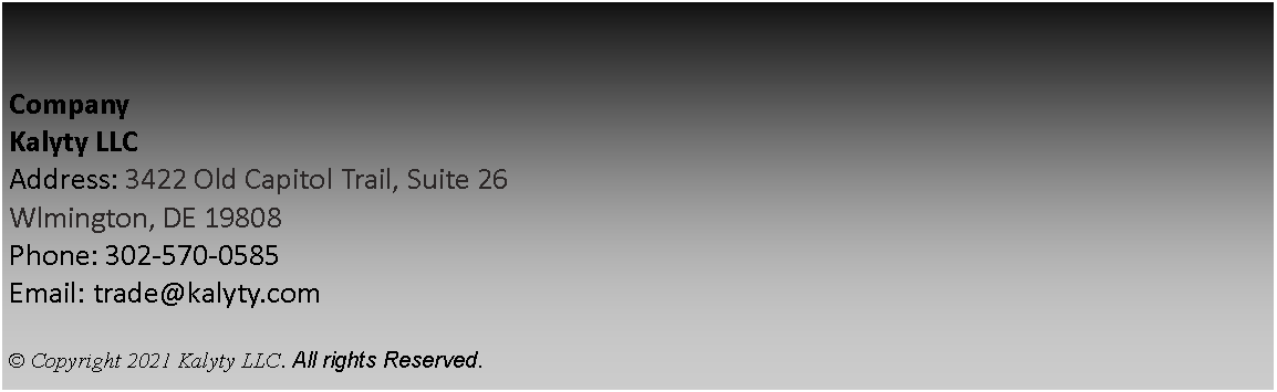 Text Box: CompanyKalyty LLCAddress: 3422 Old Capitol Trail, Suite 26Wlmington, DE 19808Phone: 302-570-0585Email: trade@kalyty.com    Copyright 2021 Kalyty LLC. All rights Reserved. 